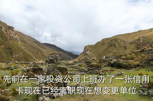 信用卡怎么变更到公司，我的信用卡是异地的工作单位我现在不在那里工作了请问怎样把异