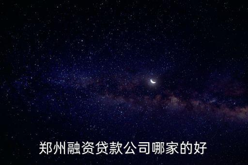 郑州信用贷款公司哪个好，郑州最好的贷款公司是哪家