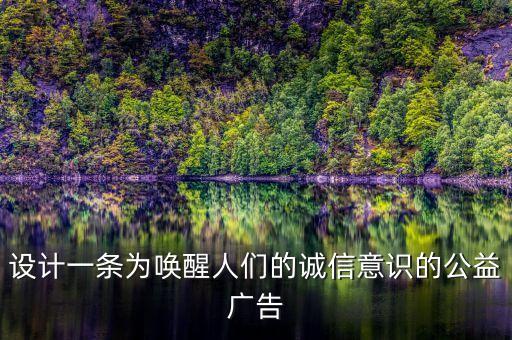 设计一条为唤醒人们的诚信意识的公益广告