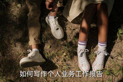 业务报告怎么写，业务员工作报告怎么写