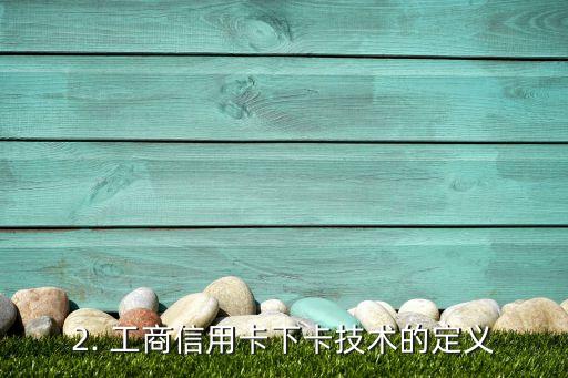 工商信用卡下卡技术，工商信用卡推出新的下卡技术