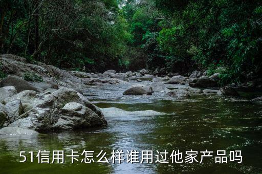 51信用卡怎么样谁用过他家产品吗