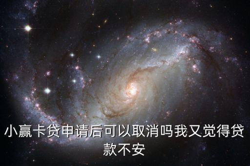 小赢卡贷申请后可以取消吗我又觉得贷款不安