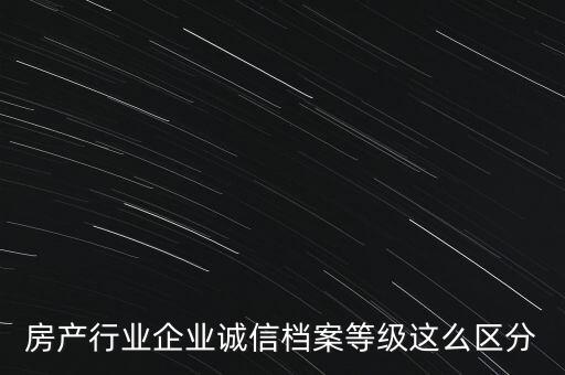 房产行业企业诚信档案等级这么区分