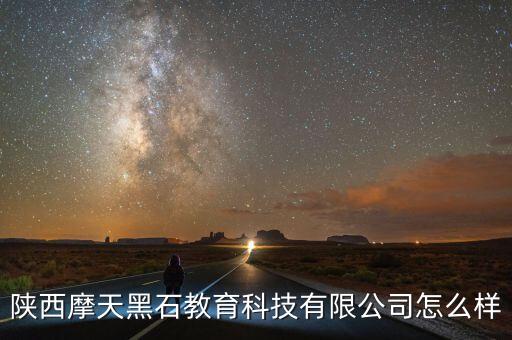 陕西摩天黑石教育科技有限公司怎么样