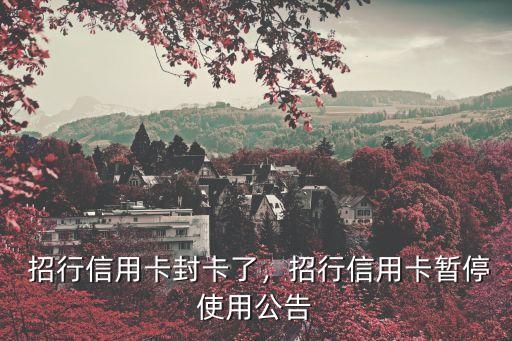 招行信用卡封卡了,招行信用卡暂停使用公告