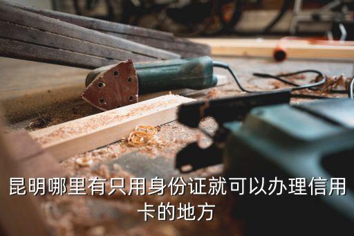 昆明办信用卡的公司在哪里，昆明哪里办理信用卡