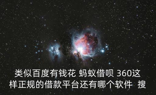 类似百度有钱花 蚂蚁借呗 360这样正规的借款平台还有哪个软件  搜