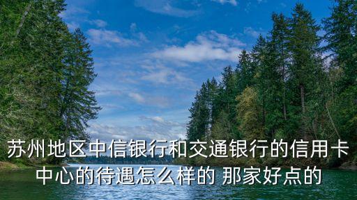 苏州地区中信银行和交通银行的信用卡中心的待遇怎么样的 那家好点的