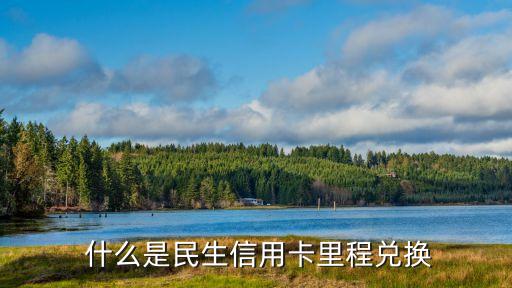 什么是民生信用卡里程兑换