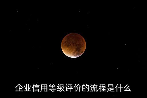 企业信用等级评价的流程是什么