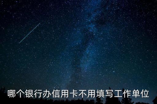 哪个银行办信用卡不用填写工作单位