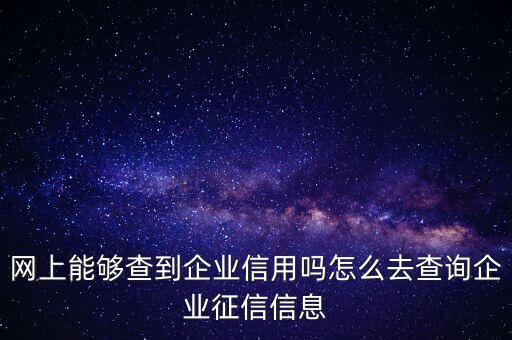 网上能够查到企业信用吗怎么去查询企业征信信息