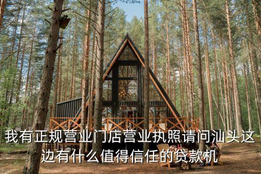汕头市内信用贷款公司有哪些，我有正规营业门店营业执照请问汕头这边有什么值得信任的贷款机