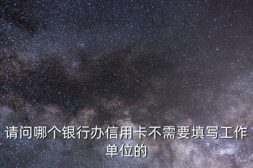 请问哪个银行办信用卡不需要填写工作单位的