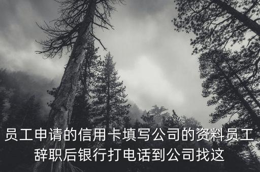 员工申请的信用卡填写公司的资料员工辞职后银行打电话到公司找这