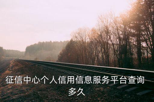 征信中心个人信用信息服务平台查询 多久