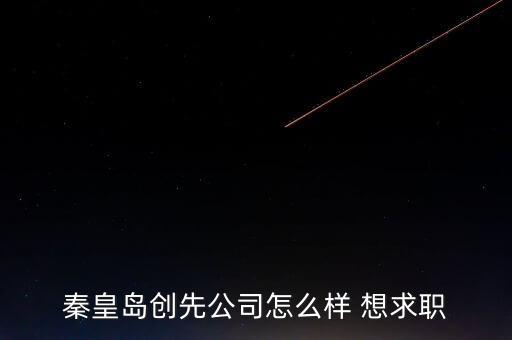 秦皇岛创先公司怎么样 想求职