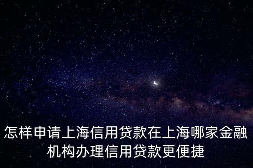 怎样申请上海信用贷款在上海哪家金融机构办理信用贷款更便捷