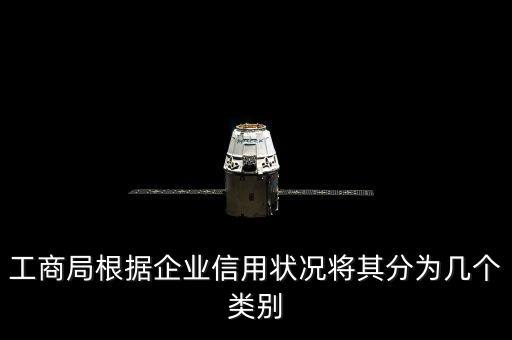 工商局根据企业信用状况将其分为几个类别