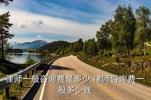 律师一般咨询费是多少 律师咨询费一般多少钱