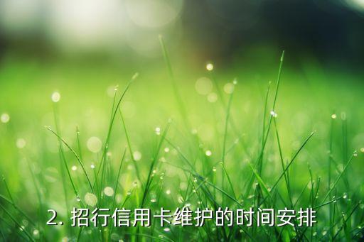 招行信用卡维护时间，招行信用卡维护的时间是什么？