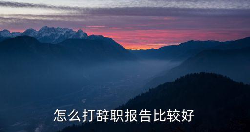 怎么打辞职报告比较好