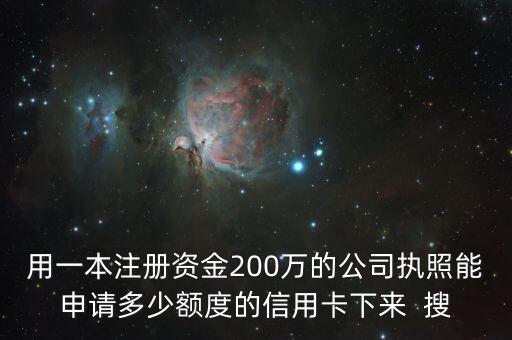 用一本注册资金200万的公司执照能申请多少额度的信用卡下来  搜