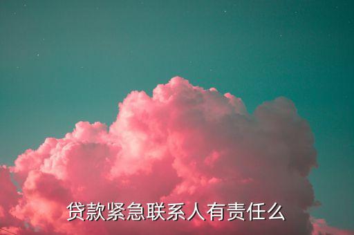 贷款紧急联系人有责任么