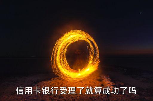 办信用卡申请已经受理是成功了吗，信用卡申请批准就是通过了吗