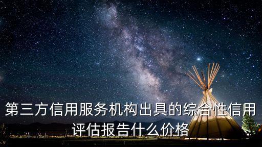 第三方信用服务机构出具的综合性信用评估报告什么价格