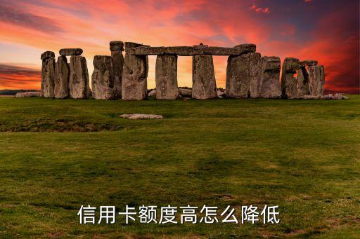 公司办信用卡额度高怎么办，信用卡额度高怎么降低