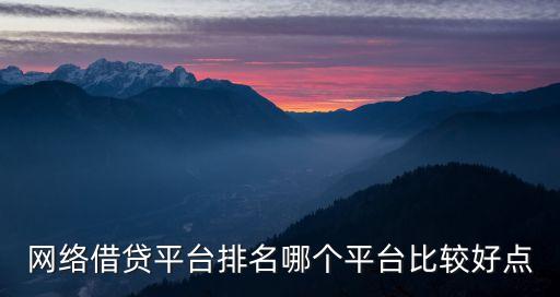 网络借贷平台排名哪个平台比较好点