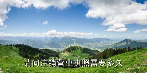 请问注销营业执照需要多久