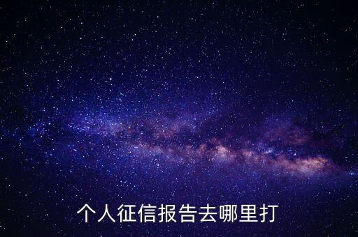 个人征信报告去哪里打