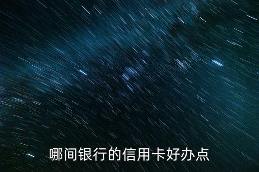 什么公司的信用卡好办一点，哪间银行的信用卡好办点