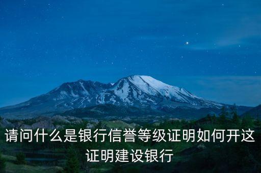 银行信用等级证明是由哪里开的呢，请问什么是银行信誉等级证明如何开这证明建设银行