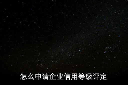 企业信用信息等级如何办理，如何办理企业信用等级