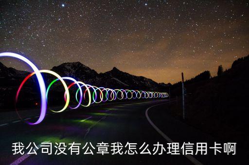我公司没有公章我怎么办理信用卡啊