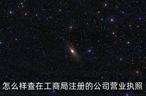 怎么样查在工商局注册的公司营业执照
