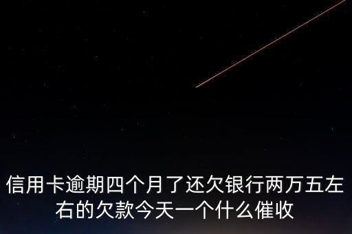 信用卡贷是什么催收公司，信用卡逾期四个月了还欠银行两万五左右的欠款今天一个什么催收