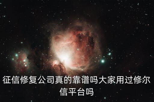 征信修复公司真的靠谱吗大家用过修尔信平台吗