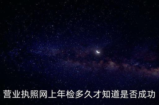 营业执照网上年检多久才知道是否成功