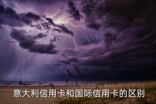 意大利信用卡和国际信用卡的区别