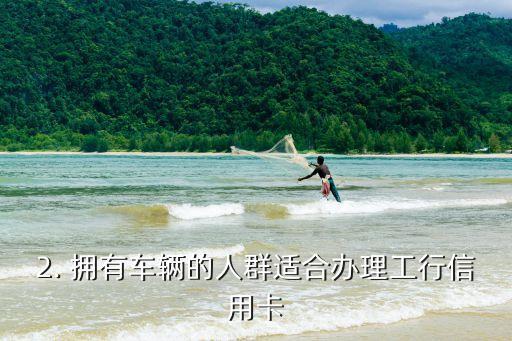 有车办工行信用卡，办理工行信用卡的条件是需要拥有车辆