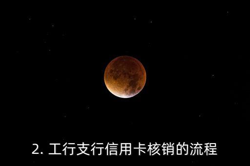工行支行信用卡核销，工行支行信用卡注销流程