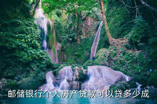邮储银行个人房产贷款可以贷多少成