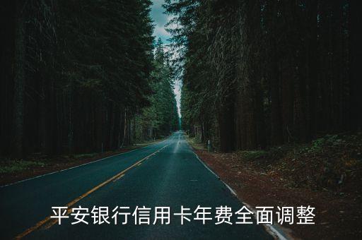 平安银行的信用卡年费，平安银行信用卡年费全面调整