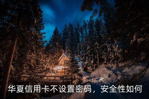 华夏信用卡不设置密码,安全性如何