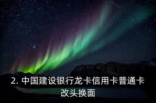 建行龙卡信用卡普卡，中国建设银行龙卡信用卡普通卡改头换面，推出新版卡面设计